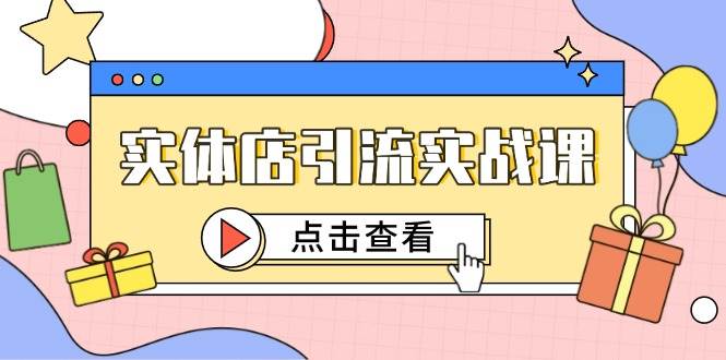 实体店引流实战课，短视频认知+抖加投放，精准对标百客进店